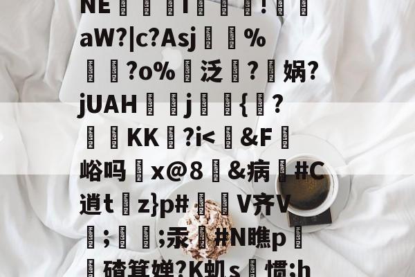 火博体育官网-◇B坾R€?調侀F@髮?⒂囫?罉蹲鯸狑5罟n醟苫!懮?p霋?陝瓟贵韴河剎侢	?54掠NE帟貹i玵濁!艠鄉aW?|c?Asj%?o%諍泛萺?瀖娲?jUAHj耑羺{鼆?KK?i